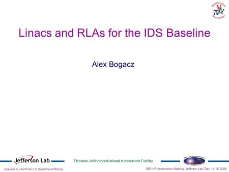 Operated by JSA for the U.S. Department of Energy Thomas Jefferson National Accelerator Facility Alex Bogacz IDS- NF Acceleration Meeting, Jefferson Lab,