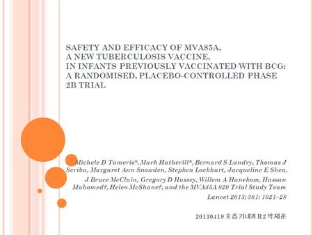 SAFETY AND EFFICACY OF MVA85A, A NEW TUBERCULOSIS VACCINE, IN INFANTS PREVIOUSLY VACCINATED WITH BCG: A RANDOMISED, PLACEBO-CONTROLLED PHASE 2B TRIAL Michele.