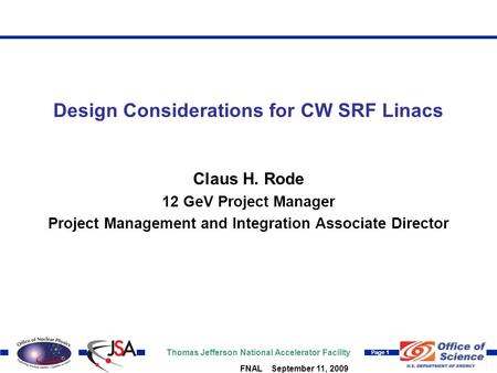 Thomas Jefferson National Accelerator Facility Page 1 FNAL September 11, 2009 Design Considerations for CW SRF Linacs Claus H. Rode 12 GeV Project Manager.