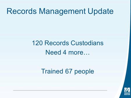 Records Management Update 120 Records Custodians Need 4 more… Trained 67 people.