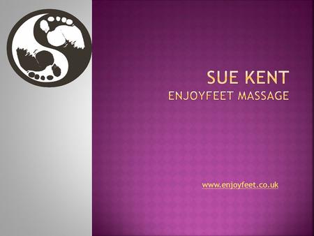 Www.enjoyfeet.co.uk.  Sue Kent - Massage by Feet  Qualified in Swedish Massage & Sports Massage  Qualified to teach Massage  Massage support to Disability.