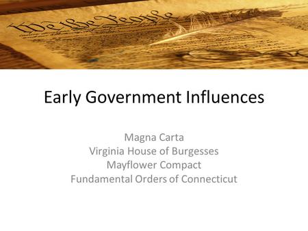 Early Government Influences Magna Carta Virginia House of Burgesses Mayflower Compact Fundamental Orders of Connecticut.