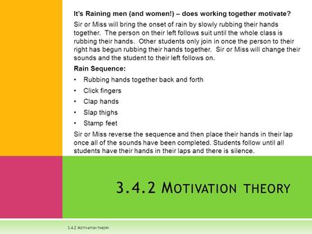 3.4.2 M OTIVATION THEORY It’s Raining men (and women!) – does working together motivate? Sir or Miss will bring the onset of rain by slowly rubbing their.