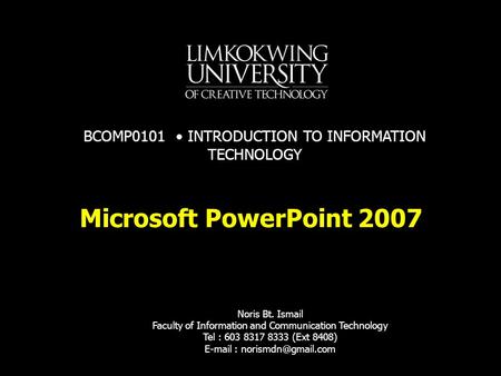 Microsoft PowerPoint 2007 Noris Bt. Ismail Faculty of Information and Communication Technology Tel : 603 8317 8333 (Ext 8408)