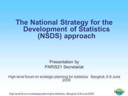 High-level forum on strategic planning for statistics: Bangkok, 6-8 June 2006 The National Strategy for the Development of Statistics (NSDS) approach Presentation.