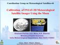 Calibration of INSAT-3D Meteorological Satellite Imager Using the Moon Shailesh Parihar, A.K. Mitra, A.K. Sharma Ministry of Earth Sciences India Meteorological.