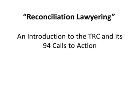 “Reconciliation Lawyering” An Introduction to the TRC and its 94 Calls to Action.