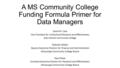 A MS Community College Funding Formula Primer for Data Managers David M. Case Vice President for Institutional Research and Effectiveness East Central.