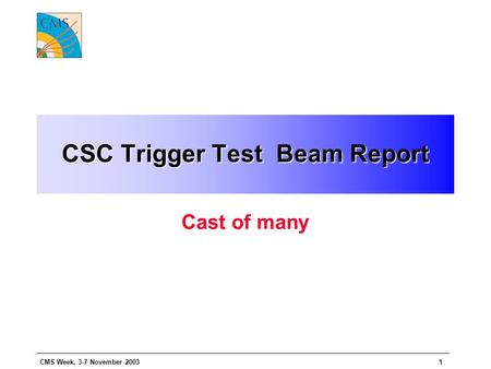 CMS Week, 3-7 November 20031 CSC Trigger Test Beam Report Cast of many.