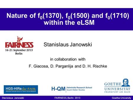 Nature of f 0 (1370), f 0 (1500) and f 0 (1710) within the eLSM Stanislaus Janowski in collaboration with F. Giacosa, D. Parganlija and D. H. Rischke Stanislaus.