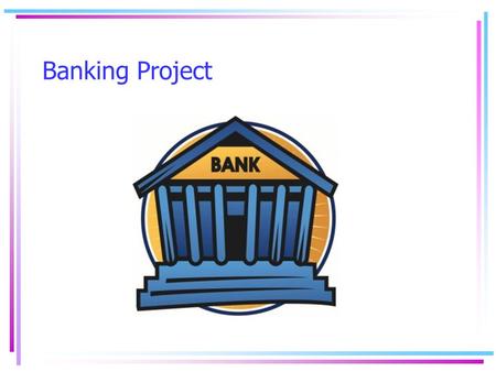 Banking Project. Summary: This activity helps students experience the responsibility of finding a financial institution that fits their needs. Objective.