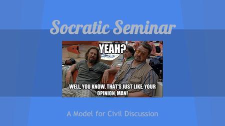 Socratic Seminar A Model for Civil Discussion. What is a Socratic Seminar? Teacher observes; students lead Students come prepared with notes and questions.