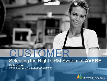 Selecting the Right CRM System at AVEBE Refik Kocak CRM Partners (on behalf of AVEBE) CUSTOMER.