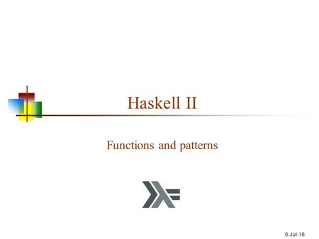 6-Jul-16 Haskell II Functions and patterns. Data Types Int + - * / ^ even odd Float + - * / ^ sin cos pi truncate Char ord chr isSpace isUpper … Bool.