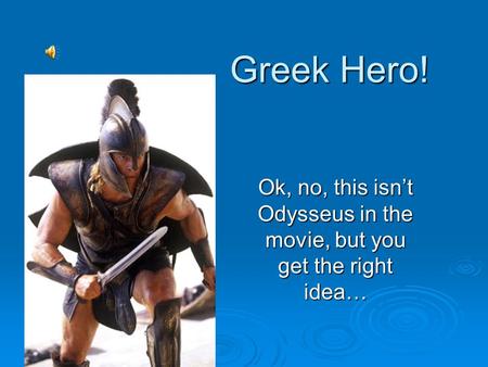 Greek Hero! Ok, no, this isn’t Odysseus in the movie, but you get the right idea…