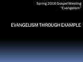 EVANGELISM THROUGH EXAMPLE.  1. We have been given the huge responsibility of spreading the gospel to all nations, Mark 16:15  2. While the words we.