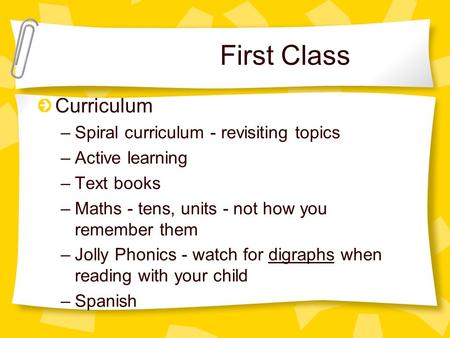 First Class Curriculum –Spiral curriculum - revisiting topics –Active learning –Text books –Maths - tens, units - not how you remember them –Jolly Phonics.