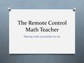 The Remote Control Math Teacher Making math accessible for all.