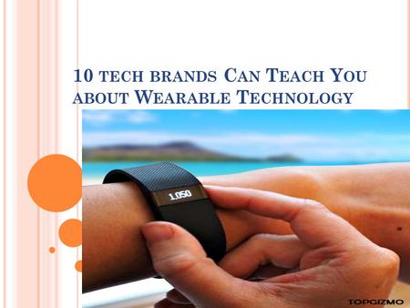 10 TECH BRANDS C AN T EACH Y OU ABOUT W EARABLE T ECHNOLOGY.