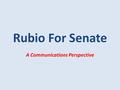 Rubio For Senate A Communications Perspective. Where The Campaign Began Marco announces his campaign via YouTube on May 9, 2009 The first poll with Crist.