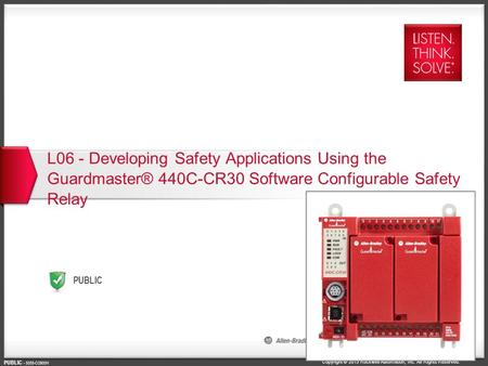 Copyright © 2015 Rockwell Automation, Inc. All Rights Reserved. PUBLIC PUBLIC - 5058-CO900H L06 - Developing Safety Applications Using the Guardmaster®