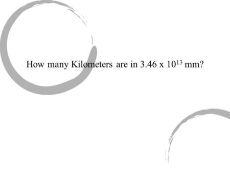 How many Kilometers are in 3.46 x 10 13 mm?. First, write what you are given.