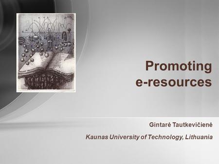 Promoting e-resources Gintarė Tautkevičienė Kaunas University of Technology, Lithuania.