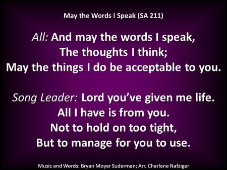 May the Words I Speak (SA 211) All: And may the words I speak, The thoughts I think; May the things I do be acceptable to you. Song Leader: Lord you’ve.