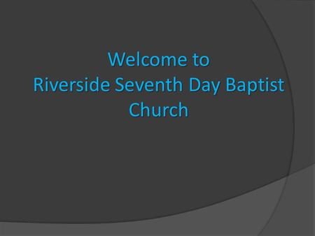 Welcome to Riverside Seventh Day Baptist Church. Sabbath School Classes 11:30 am – 12:30 pm Children – Downstairs Youth – Room 12 Adult –  Helping Hand.