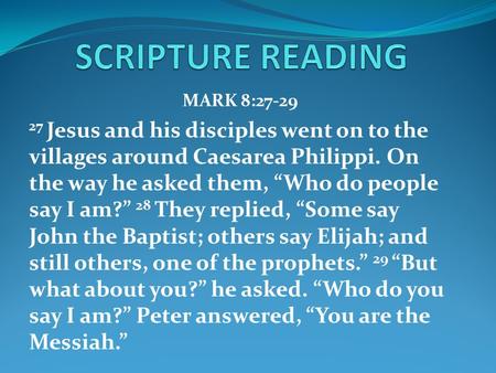 MARK 8:27-29 27 Jesus and his disciples went on to the villages around Caesarea Philippi. On the way he asked them, “Who do people say I am?” 28 They replied,