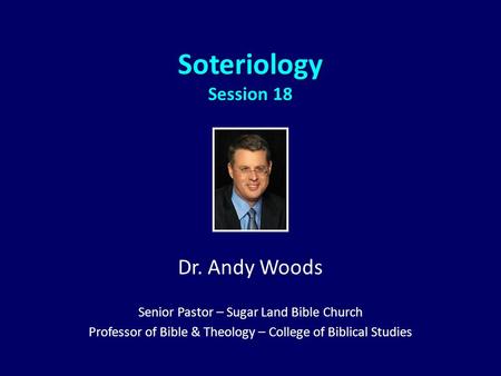 Soteriology Session 18 Dr. Andy Woods Senior Pastor – Sugar Land Bible Church Professor of Bible & Theology – College of Biblical Studies.