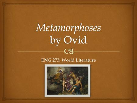 ENG 273: World Literature.   43 BC – 17 AD  Born in the Roman Republic  Metamorphoses is his most influential work  Also wrote love poems  Popular.