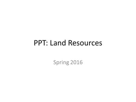 PPT: Land Resources Spring 2016. Land Resources 4.3 Water, Air, and Land Resources  Earth’s land provides soil and forests, as well as mineral and energy.