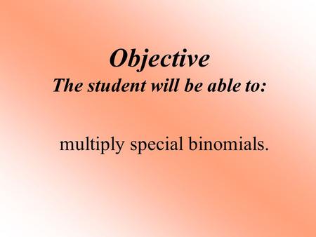 Objective The student will be able to: multiply special binomials.