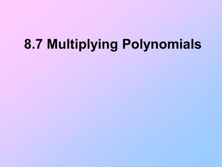 8.7 Multiplying Polynomials. Multiplying a Binomial by a Binomial A binomial is a polynomial with two terms. To multiply a binomial by a binomial, you.