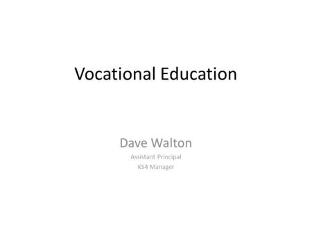 Vocational Education Dave Walton Assistant Principal KS4 Manager.