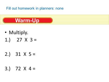 Warm-Up Multiply. 1.) 27 X 3 = 2.) 31 X 5 = 3.) 72 X 4 = Fill out homework in planners: none.