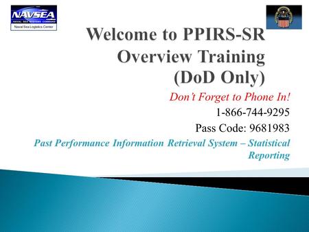 Don’t Forget to Phone In! 1-866-744-9295 Pass Code: 9681983 Past Performance Information Retrieval System – Statistical Reporting.