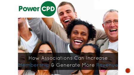 PowerCPD is designed specifically for associations that need to: 1. Increase or maintain membership levels 2. Deliver online CPD training 3. Generate.