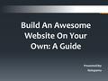 Build An Awesome Website On Your Own: A Guide Presented By: Rutuparna.