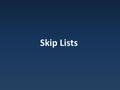 Skip Lists. Linked Lists Fast modifications given a pointer Slow traversals to random point.