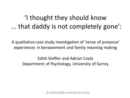 ‘I thought they should know... that daddy is not completely gone’: A qualitative case study investigation of ‘sense of presence’ experiences in bereavement.