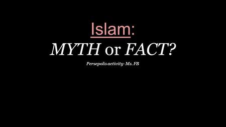 Islam: MYTH or FACT? Persepolis activity- Ms. FB.