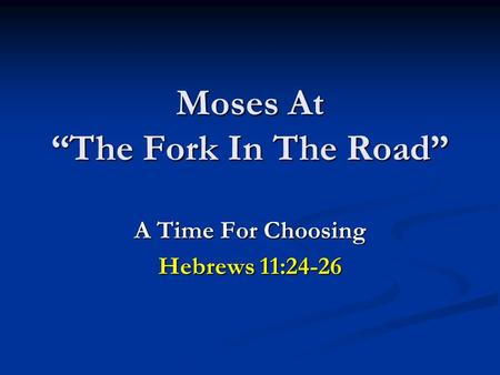 Moses At “The Fork In The Road” A Time For Choosing Hebrews 11:24-26.