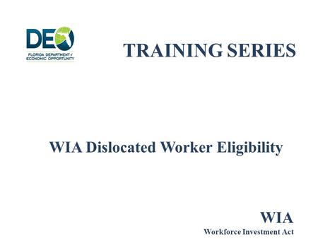 TRAINING SERIES WIA Dislocated Worker Eligibility WIA Workforce Investment Act.