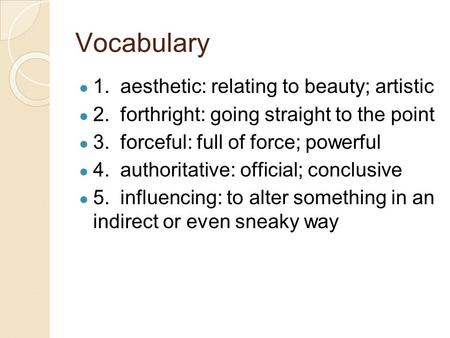 Vocabulary ● 1.aesthetic: relating to beauty; artistic ● 2.forthright: going straight to the point ● 3.forceful: full of force; powerful ● 4.authoritative: