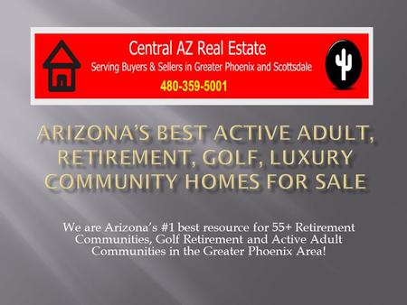 We are Arizona’s #1 best resource for 55+ Retirement Communities, Golf Retirement and Active Adult Communities in the Greater Phoenix Area!