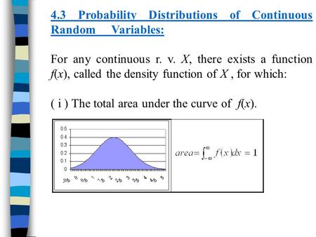 4.3 Probability Distributions of Continuous Random Variables: For any continuous r. v. X, there exists a function f(x), called the density function of.