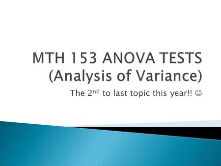 The 2 nd to last topic this year!!.  ANOVA Testing is similar to a “two sample t- test except” that it compares more than two samples to one another.