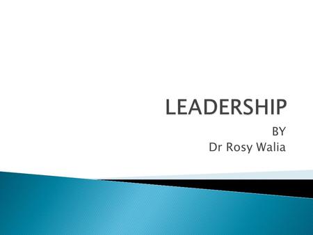 BY Dr Rosy Walia.  Leadership is a process by which a person influences others to accomplish an objective and directs the organization in a way that.